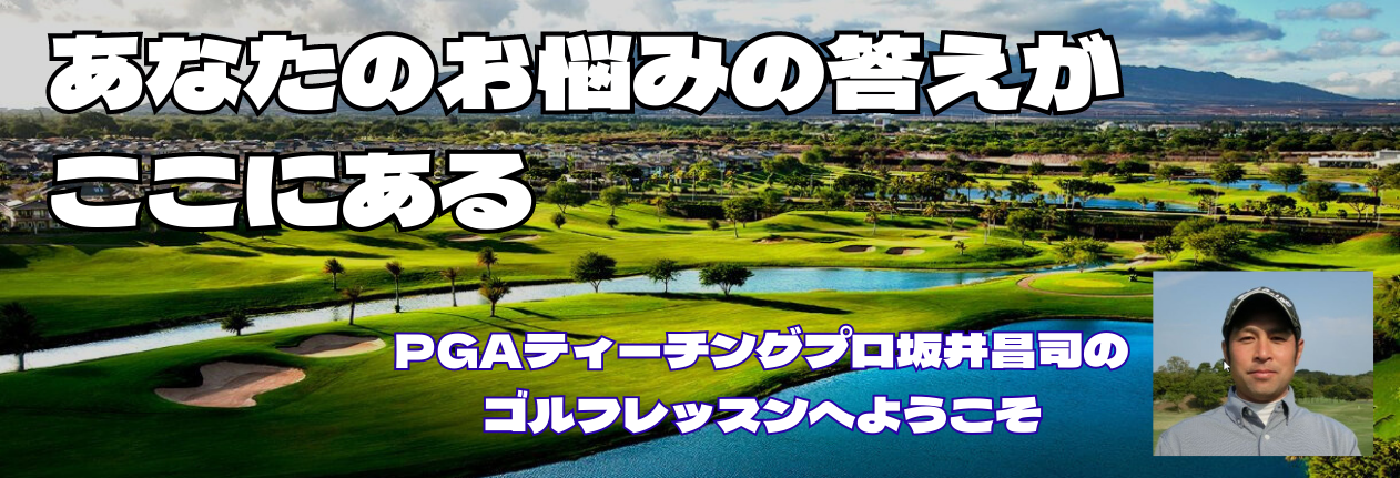 あなたのお悩みの答えがここにある。ＰＧＡティーチングプロ坂井昌司のゴルフレッスンへようこそ！